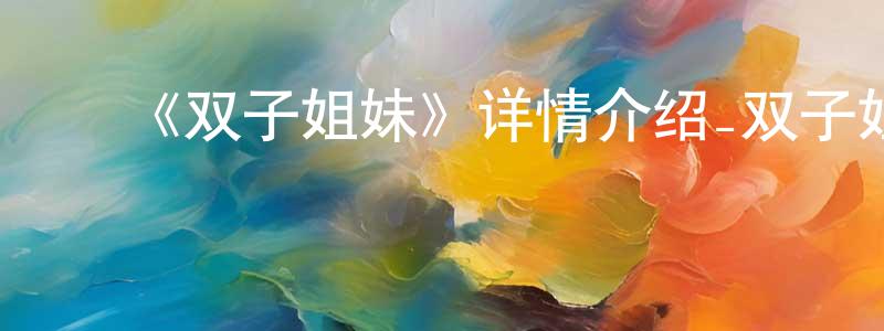 毕洪涛的动漫综艺大全,《双子姐妹》详情介绍_双子姐妹更新至第1集在线观看_双子姐妹迅雷下载_日漫